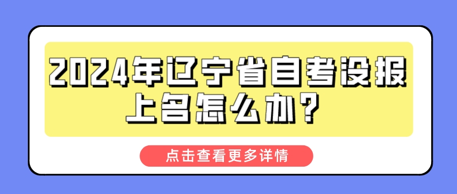 2024年辽宁省自考没报上名怎么办？
