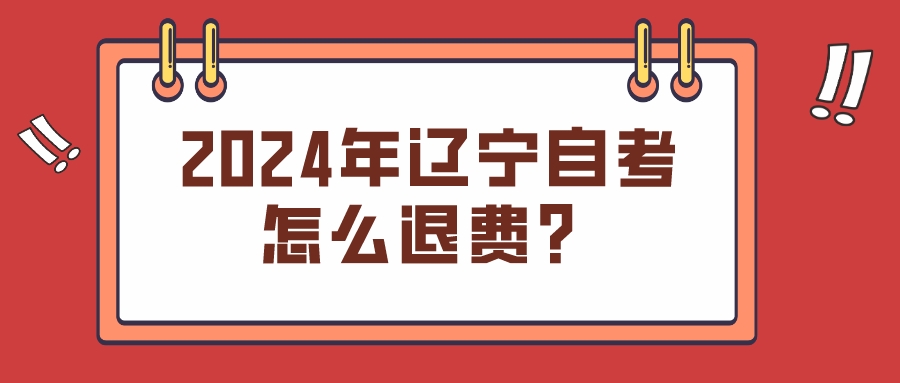 2024年辽宁自考怎么退费？