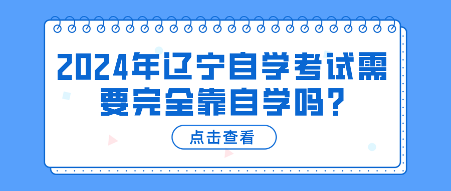 2024年辽宁自学考试需要完全靠自学吗?