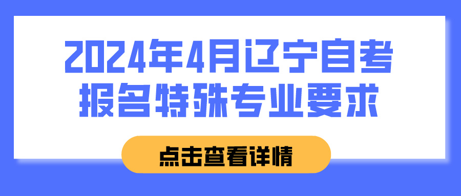 2024年4月辽宁自考报名特殊专业要求