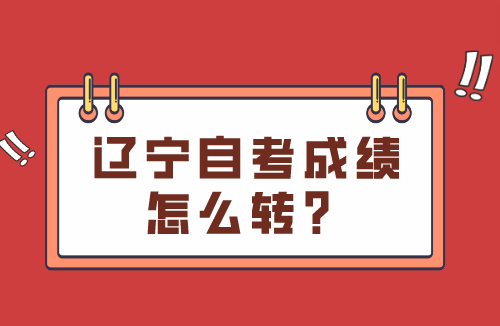 辽宁自考成绩怎么转？