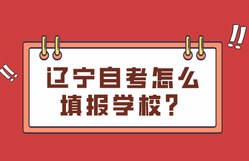 辽宁自考怎么填报学校？