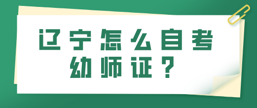 辽宁怎么自考幼师证？