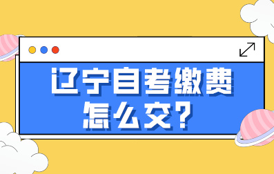 辽宁自考缴费怎么交？