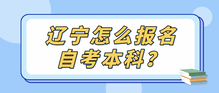 辽宁怎么报名自考本科？