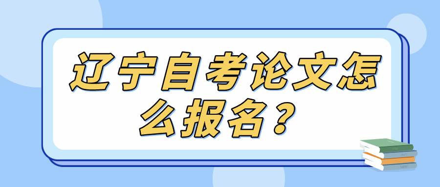 辽宁自考论文怎么报名？