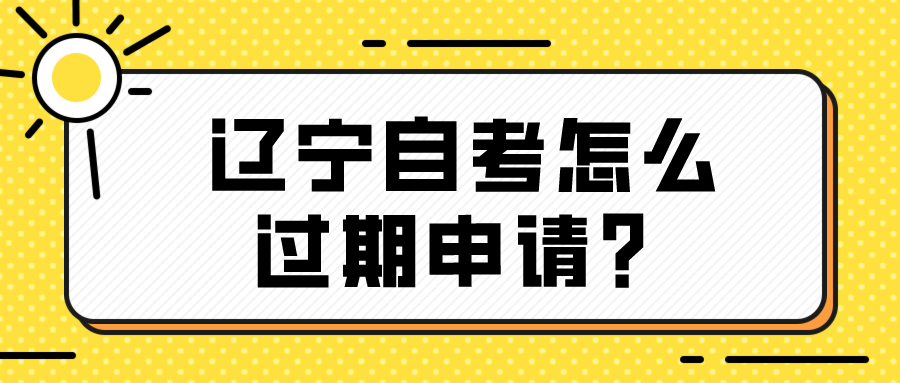 辽宁自考怎么过期申请？