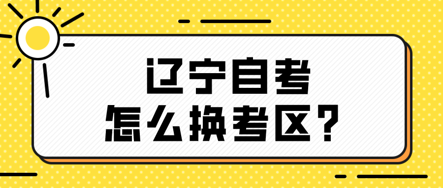 辽宁自考怎么换考区？