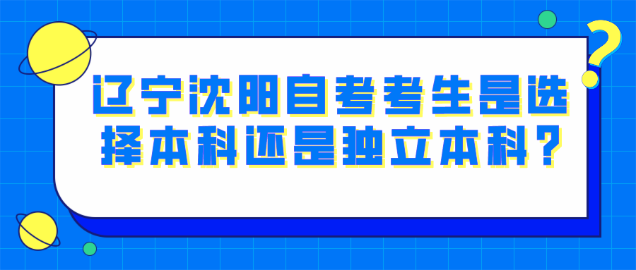 辽宁沈阳自考考生是选择本科还是独立本科?