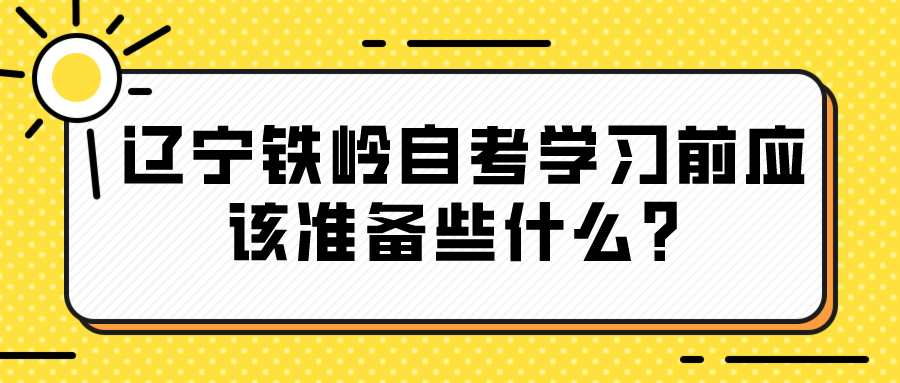 辽宁铁岭自考学习前应该准备些什么？