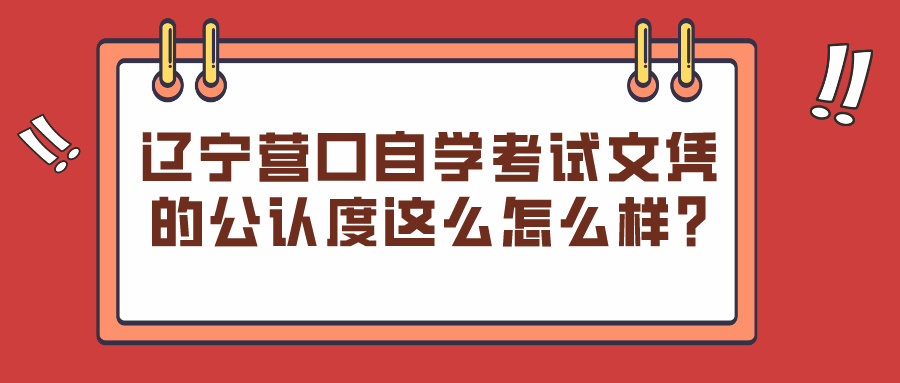 辽宁营口自学考试文凭的公认度这么怎么样?