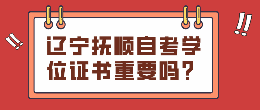辽宁抚顺自考学位证书重要吗？