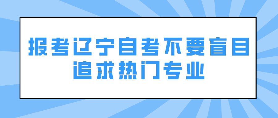 报考辽宁自考不要盲目追求热门专业