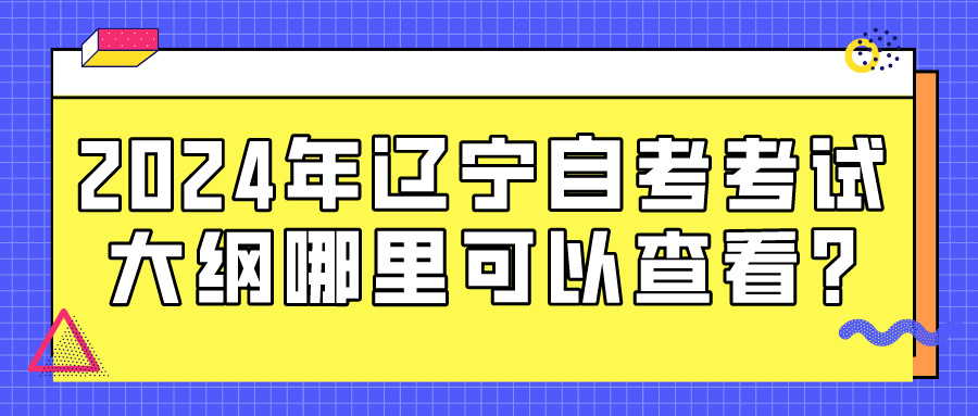 2024年辽宁自考考试大纲哪里可以查看?