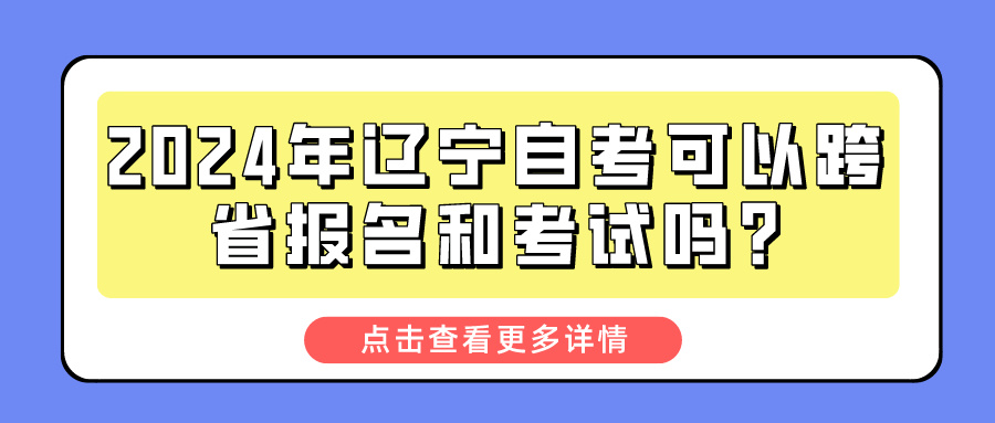 2024年辽宁自考可以跨省报名和考试吗?