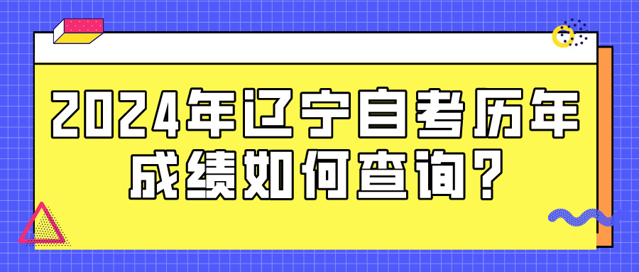 2024年辽宁自考历年成绩如何查询?