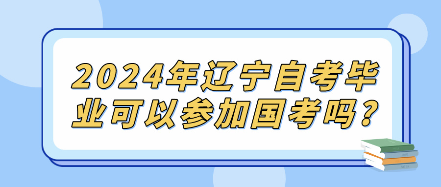 2024年辽宁自考毕业可以参加国考吗?