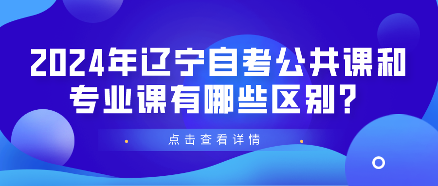 2024年辽宁自考公共课和专业课有哪些区别？