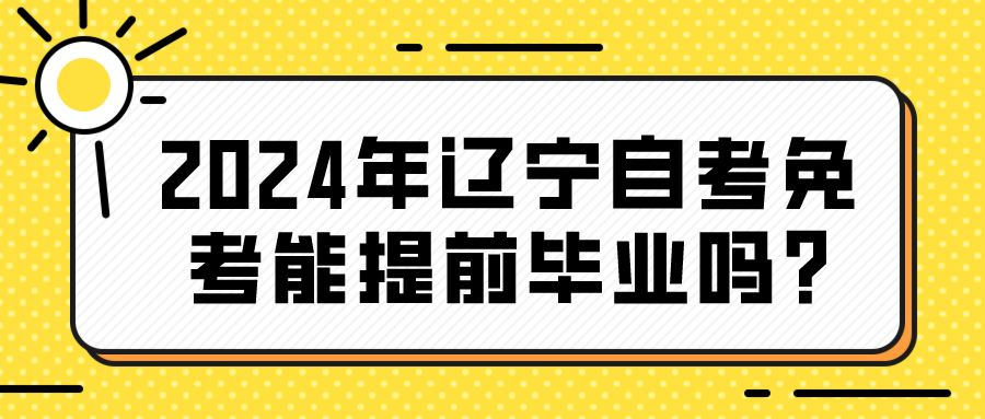 2024年辽宁自考免考能提前毕业吗?