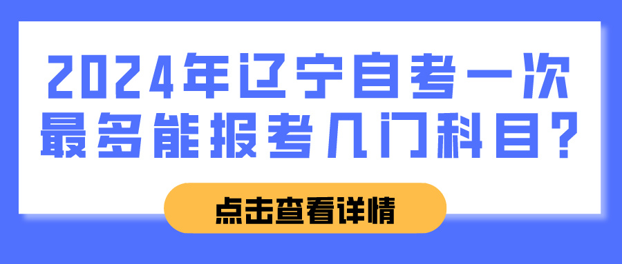 2024年辽宁自考一次最多能报考几门科目?
