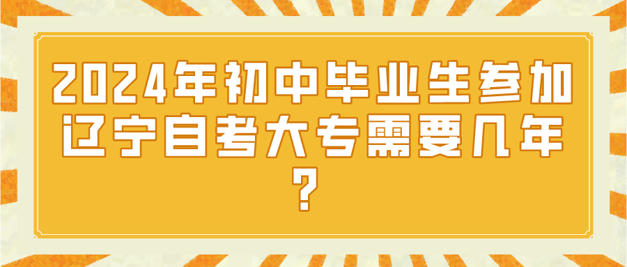2024年初中毕业生参加辽宁自考大专需要几年？