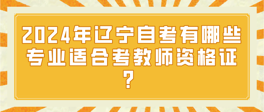 2024年辽宁自考有哪些专业适合考教师资格证？
