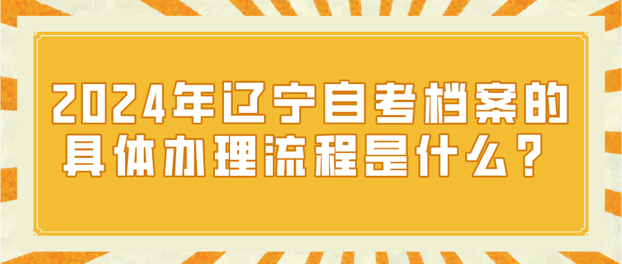 2024年辽宁自考档案的具体办理流程是什么？