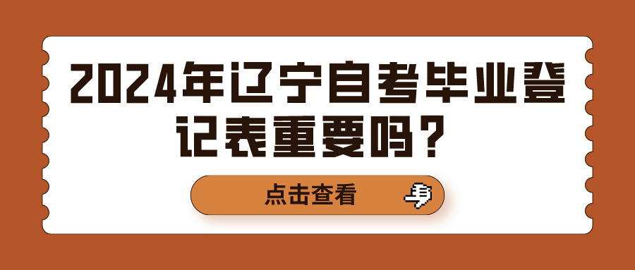 2024年辽宁自考毕业登记表重要吗？