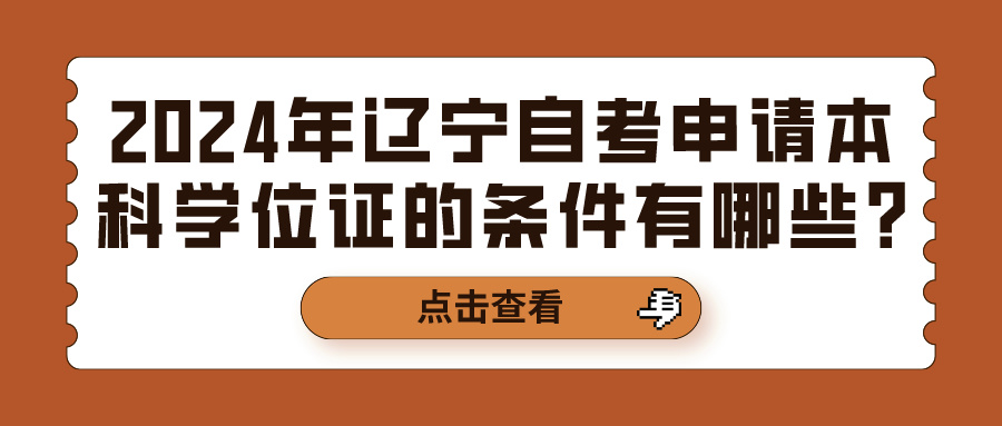 2024年辽宁自考申请本科学位证的条件有哪些?