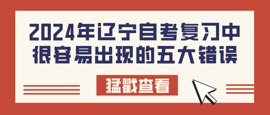 2024年辽宁自考复习中很容易出现的五大错误