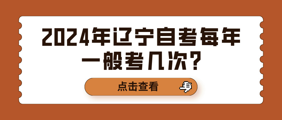 2024年辽宁自考每年一般考几次?