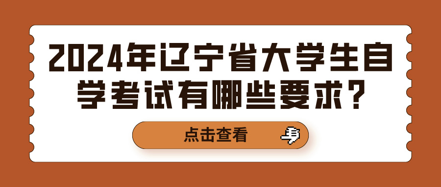 2024年辽宁省大学生自学考试有哪些要求?