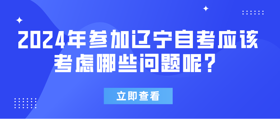 2024年参加辽宁自考应该考虑哪些问题呢? 2024年参加辽宁自考应该考虑哪些问题呢?(图1)