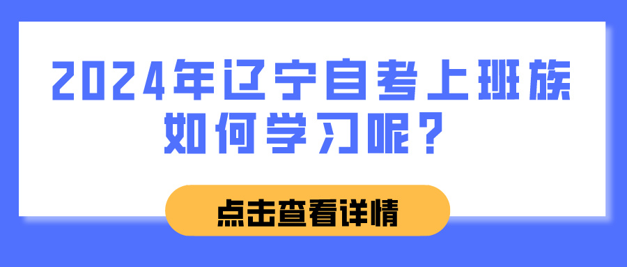 2024年辽宁自考上班族如何学习呢？(图1)