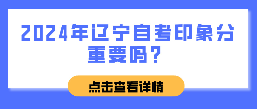 2024年辽宁自考印象分重要吗？(图1)