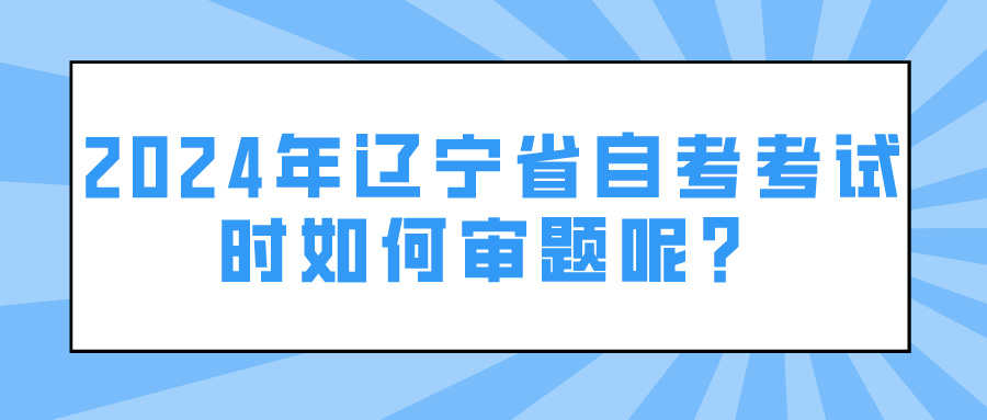 2024年辽宁省自考考试时如何审题呢？(图1)