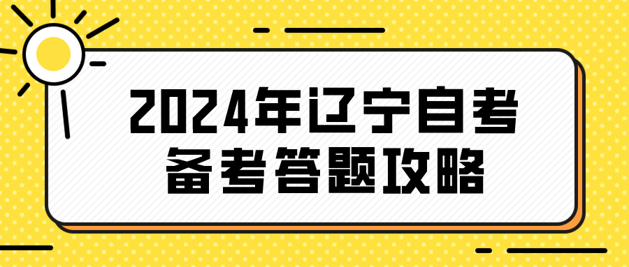 2024年辽宁自考备考答题攻略(图1)
