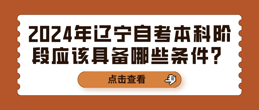 2024年辽宁自考本科阶段应该具备哪些条件？(图1)