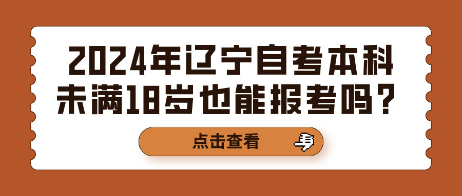 2024年辽宁自考本科未满18岁也能报考吗？(图1)