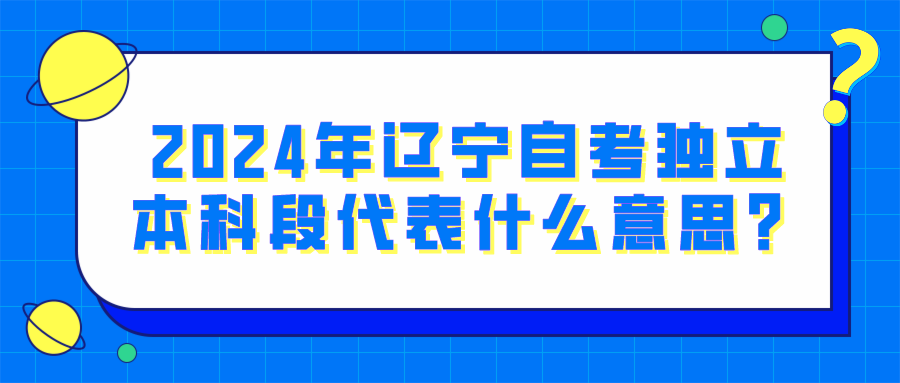 2024年辽宁自考独立本科段代表什么意思？(图1)