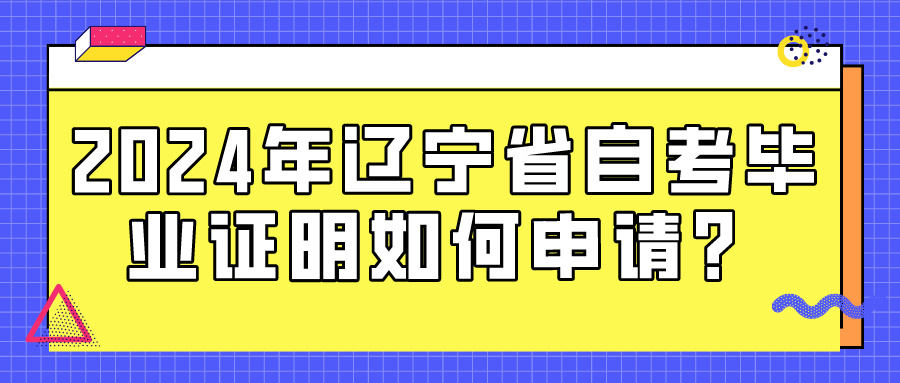 2024年辽宁省自考毕业证明如何申请？(图1)