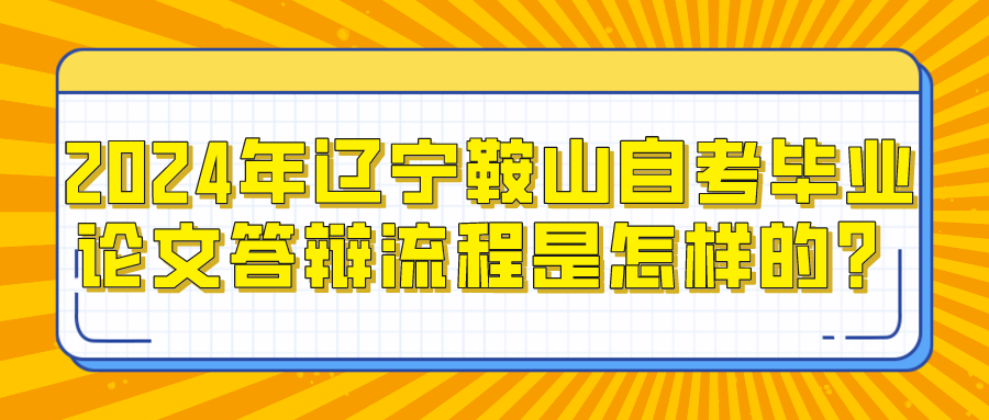 2024年辽宁鞍山自考毕业论文答辩流程是怎样的? 2024年辽宁鞍山自考毕业论文答辩流程是怎样的?(图1)