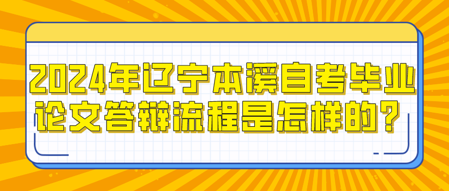 2024年辽宁本溪自考毕业论文答辩流程是怎样的? 2024年辽宁本溪自考毕业论文答辩流程是怎样的?(图1)
