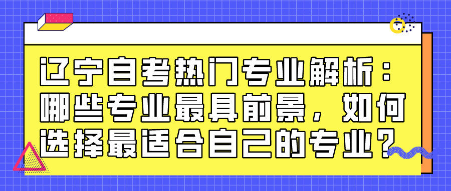 辽宁自考热门专业解析：哪些专业最具前景，如何选择最适合自己的专业？(图1)