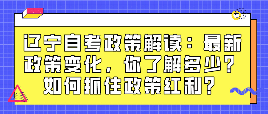 辽宁自考政策解读：最新政策变化，你了解多少？如何抓住政策红利？(图1)