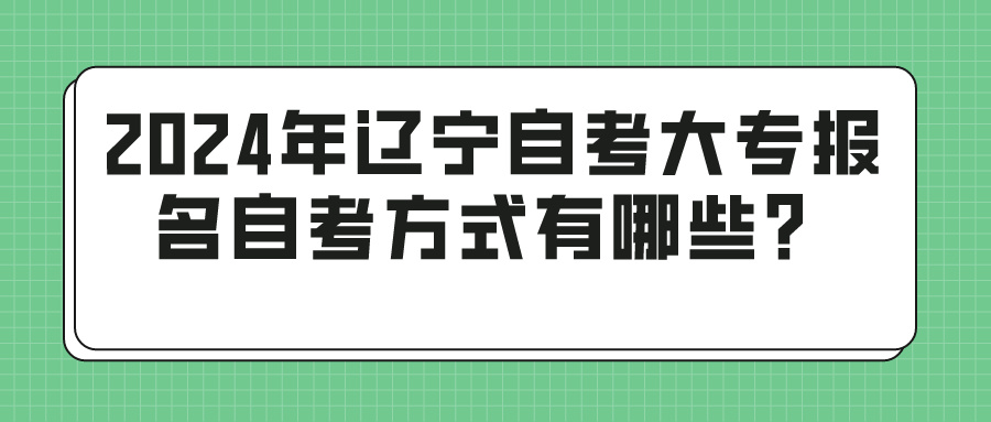 2024年辽宁自考大专报名自考方式有哪些？(图1)