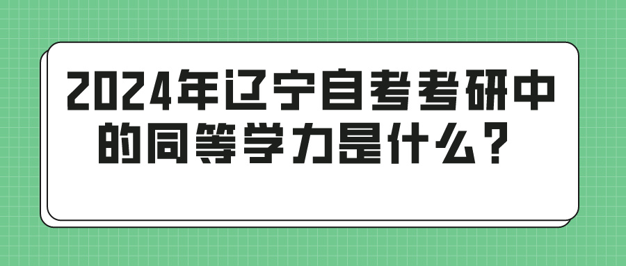 2024年辽宁自考考研中的同等学力是什么？(图1)