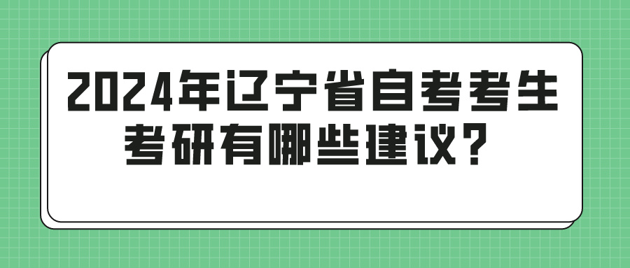 2024年辽宁省自考考生考研有哪些建议？