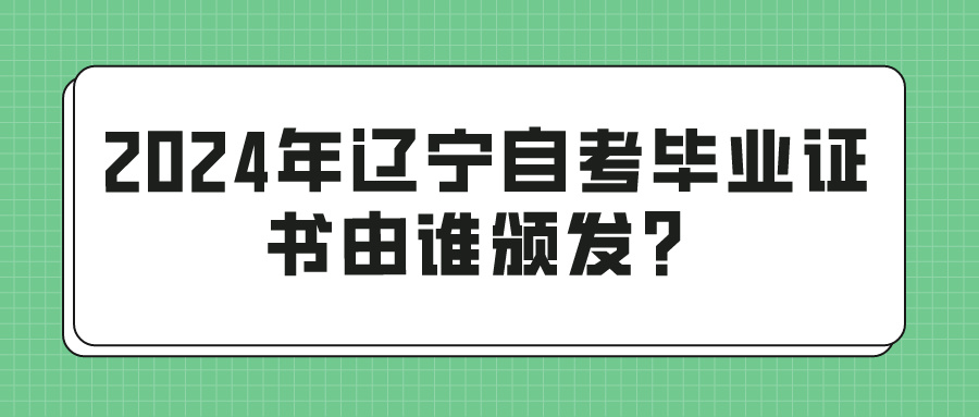 2024年辽宁自考毕业证书由谁颁发? 2024年辽宁自考毕业证书由谁颁发?(图1)