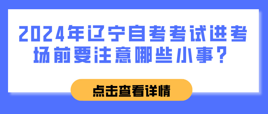 2024年辽宁自考考试进考场前要注意哪些小事？(图1)